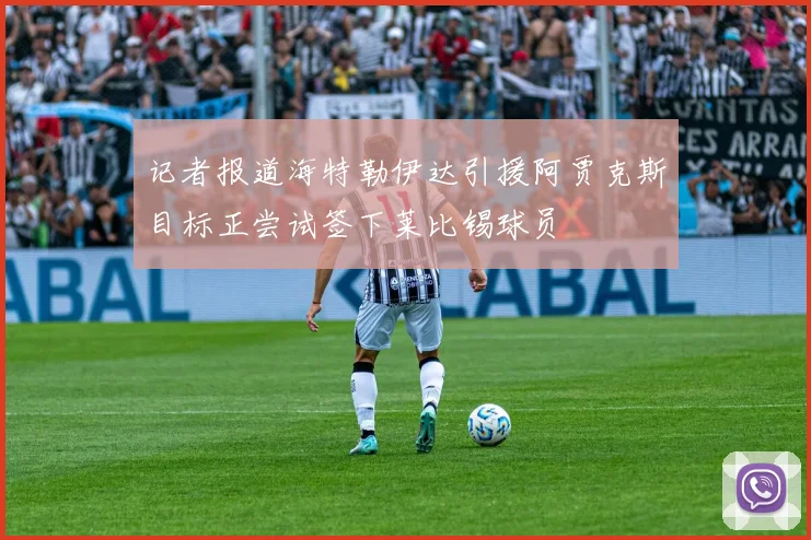记者报道海特勒伊达引援阿贾克斯目标正尝试签下莱比锡球员