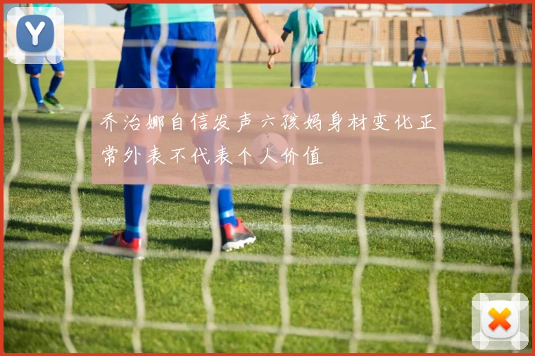 乔治娜自信发声六孩妈身材变化正常外表不代表个人价值