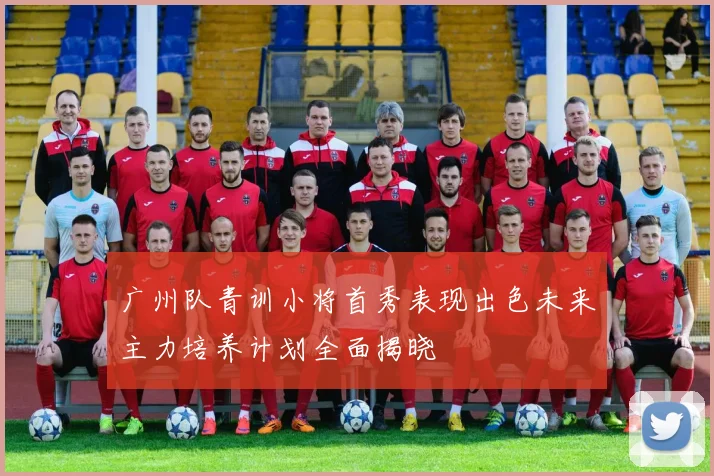 广州队青训小将首秀表现出色未来主力培养计划全面揭晓